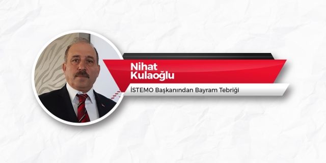 İSTEMO Başkanı Nihat Kulaoğlu'ndan Bayram Tebriği