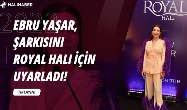 Ebru Yaşar, şarkısını Royal Halı için uyarladı!